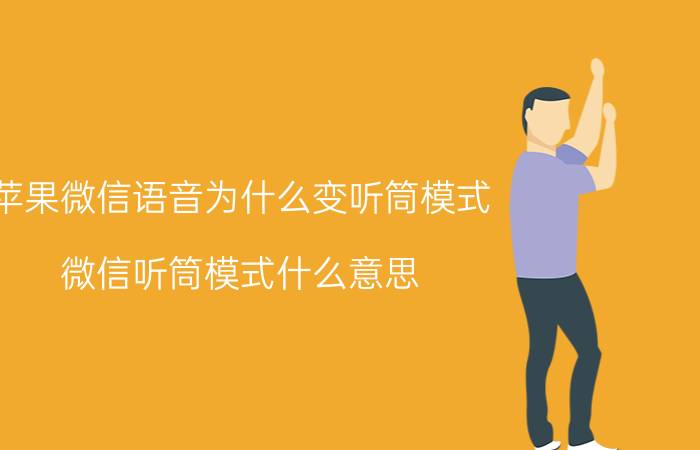 苹果微信语音为什么变听筒模式 微信听筒模式什么意思？